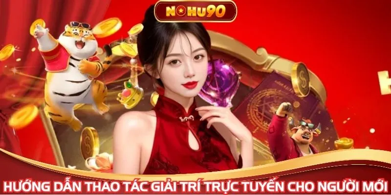 Hướng dẫn thao tác giải trí trực tuyến cho người mới