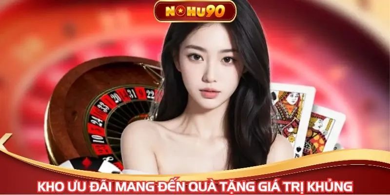 Kho ưu đãi mang đến quà tặng giá trị khủng